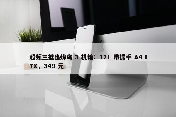 超频三推出蜂鸟 3 机箱：12L 带提手 A4 ITX，349 元