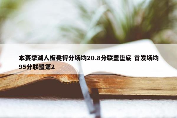 本赛季湖人板凳得分场均20.8分联盟垫底 首发场均95分联盟第2