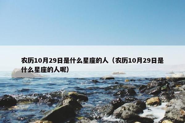 农历10月29日是什么星座的人（农历10月29日是什么星座的人呢）