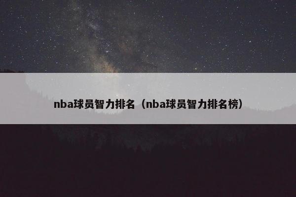 nba球员智力排名（nba球员智力排名榜）