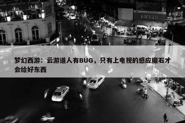 梦幻西游：云游道人有BUG，只有上电视的感应魔石才会给好东西