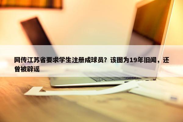 网传江苏省要求学生注册成球员？该图为19年旧闻，还曾被辟谣