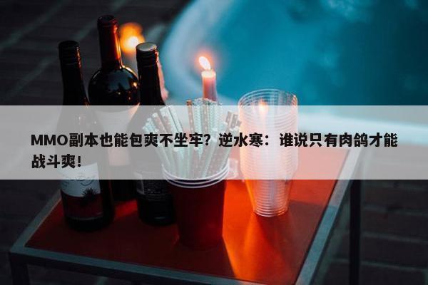 MMO副本也能包爽不坐牢？逆水寒：谁说只有肉鸽才能战斗爽！