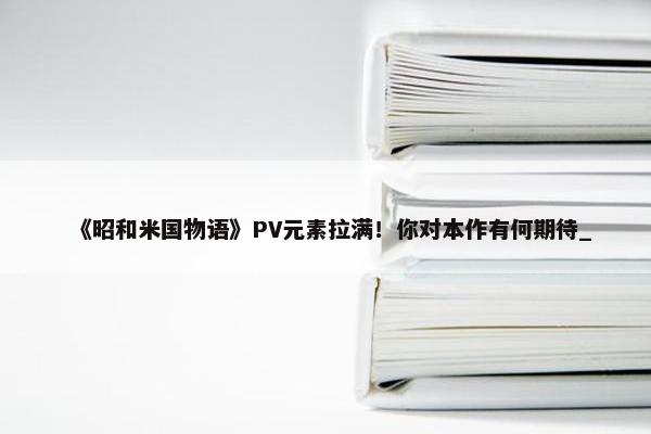 《昭和米国物语》PV元素拉满！你对本作有何期待_