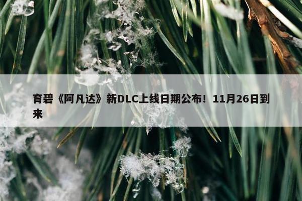 育碧《阿凡达》新DLC上线日期公布！11月26日到来