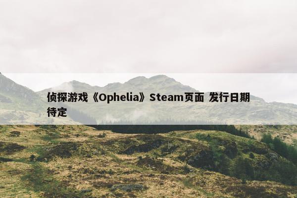 侦探游戏《Ophelia》Steam页面 发行日期待定