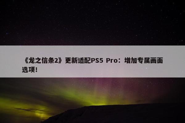 《龙之信条2》更新适配PS5 Pro：增加专属画面选项！