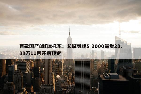 首款国产8缸摩托车：长城灵魂S 2000最贵28.88万11月开启预定