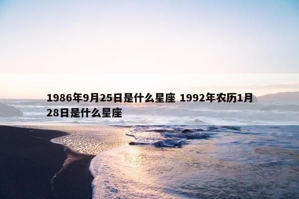 1986年9月25日是什么星座 1992年农历1月28日是什么星座