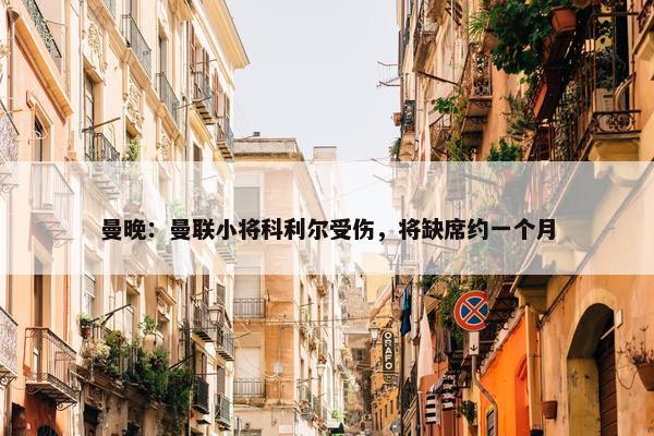 曼晚：曼联小将科利尔受伤，将缺席约一个月