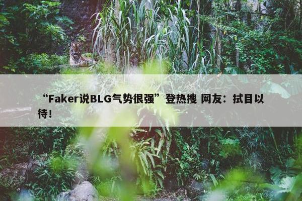 “Faker说BLG气势很强”登热搜 网友：拭目以待！