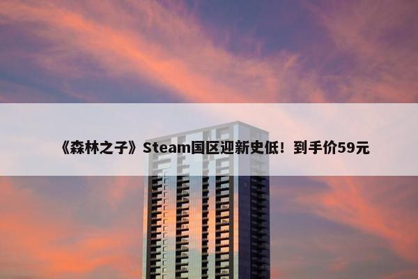 《森林之子》Steam国区迎新史低！到手价59元