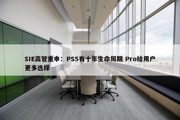 SIE高管重申：PS5有十年生命周期 Pro给用户更多选择