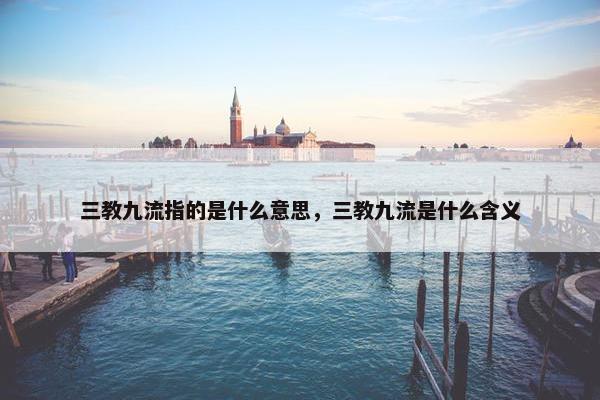 三教九流指的是什么意思，三教九流是什么含义