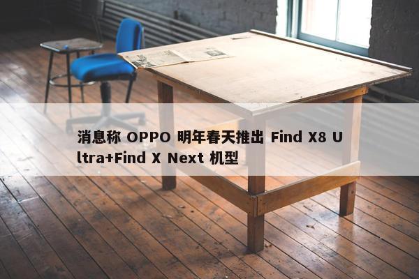 消息称 OPPO 明年春天推出 Find X8 Ultra+Find X Next 机型