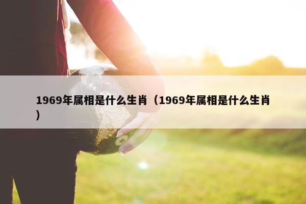 1969年属相是什么生肖（1969年属相是什么生肖）