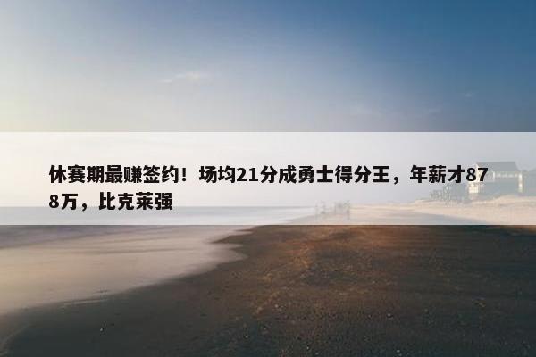 休赛期最赚签约！场均21分成勇士得分王，年薪才878万，比克莱强