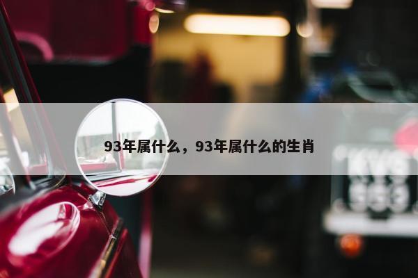 93年属什么，93年属什么的生肖