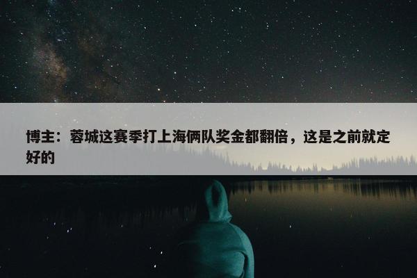 博主：蓉城这赛季打上海俩队奖金都翻倍，这是之前就定好的