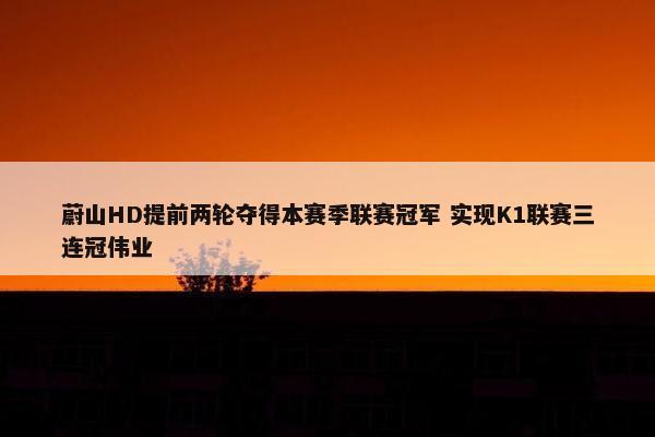 蔚山HD提前两轮夺得本赛季联赛冠军 实现K1联赛三连冠伟业