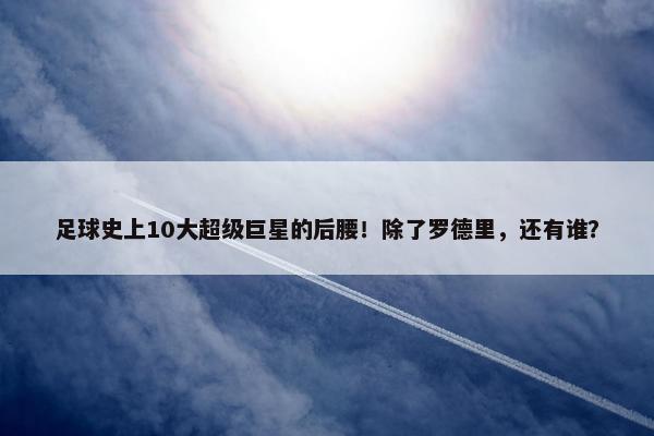 足球史上10大超级巨星的后腰！除了罗德里，还有谁？