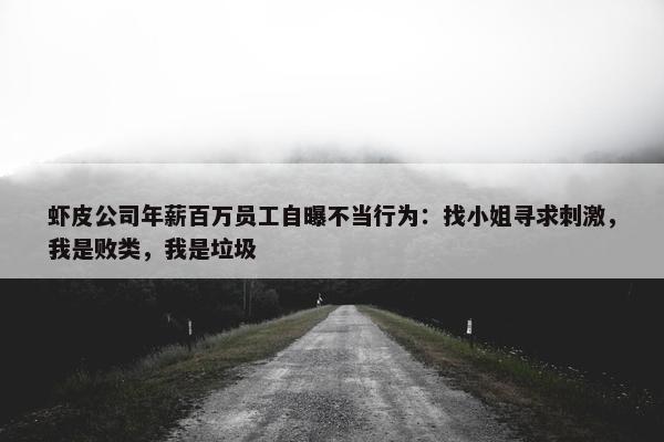 虾皮公司年薪百万员工自曝不当行为：找小姐寻求刺激，我是败类，我是垃圾