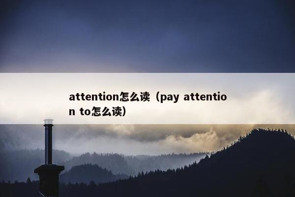 attention怎么读（pay attention to怎么读）