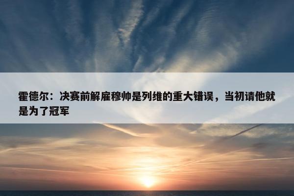 霍德尔：决赛前解雇穆帅是列维的重大错误，当初请他就是为了冠军