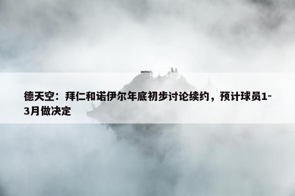 德天空：拜仁和诺伊尔年底初步讨论续约，预计球员1-3月做决定