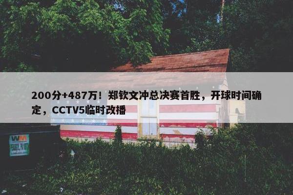 200分+487万！郑钦文冲总决赛首胜，开球时间确定，CCTV5临时改播