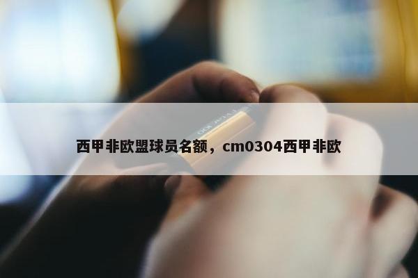 西甲非欧盟球员名额，cm0304西甲非欧