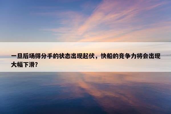 一旦后场得分手的状态出现起伏，快船的竞争力将会出现大幅下滑？