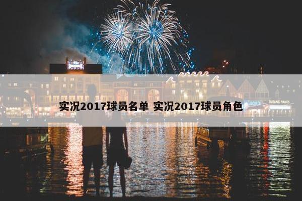 实况2017球员名单 实况2017球员角色