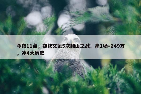 今夜11点，郑钦文第5次翻山之战：赢1场=249万，冲4大历史